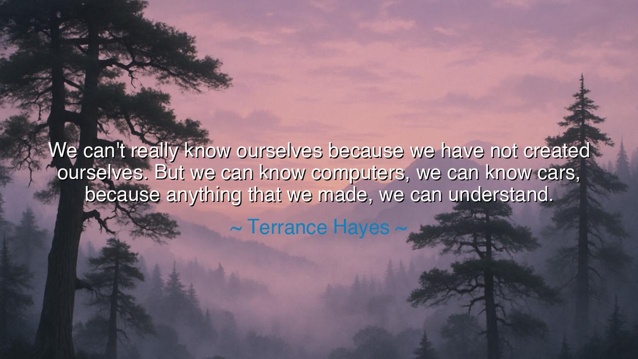 We can't really know ourselves because we have not created