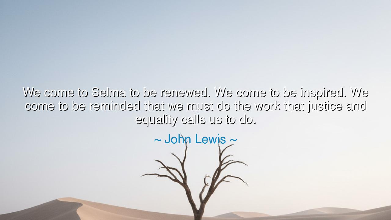 We come to Selma to be renewed. We come to be inspired. We come