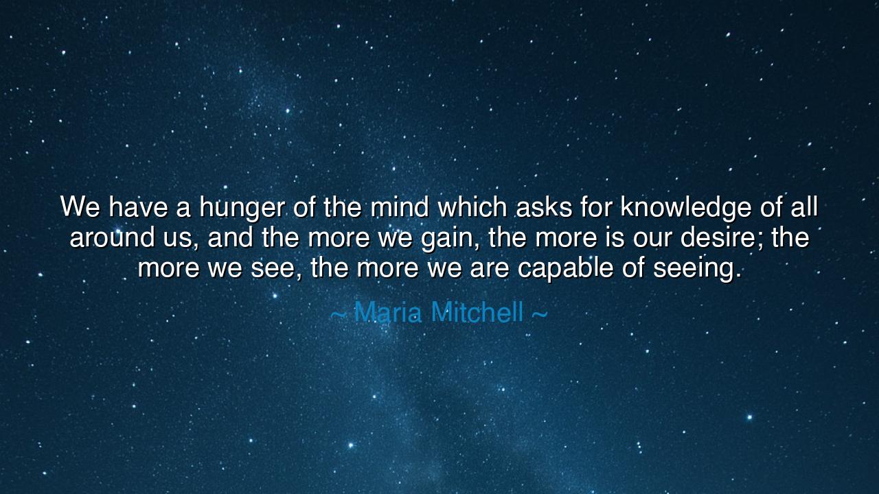 We have a hunger of the mind which asks for knowledge of all