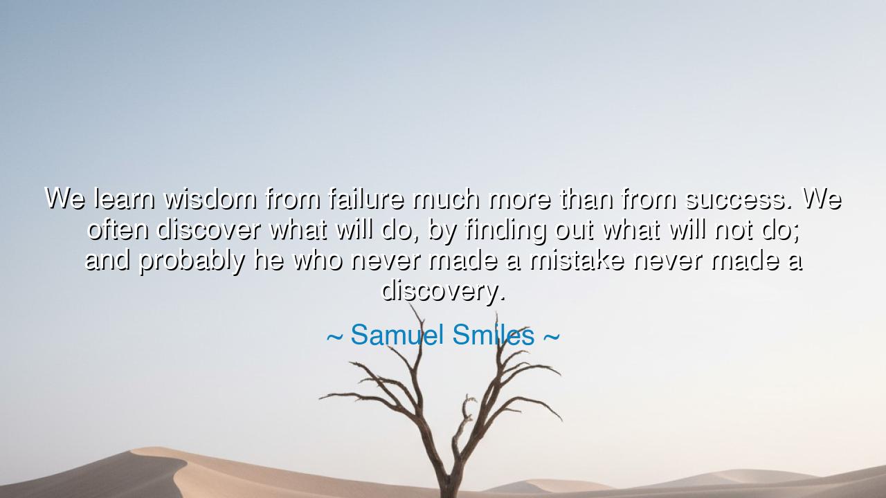 We learn wisdom from failure much more than from success. We
