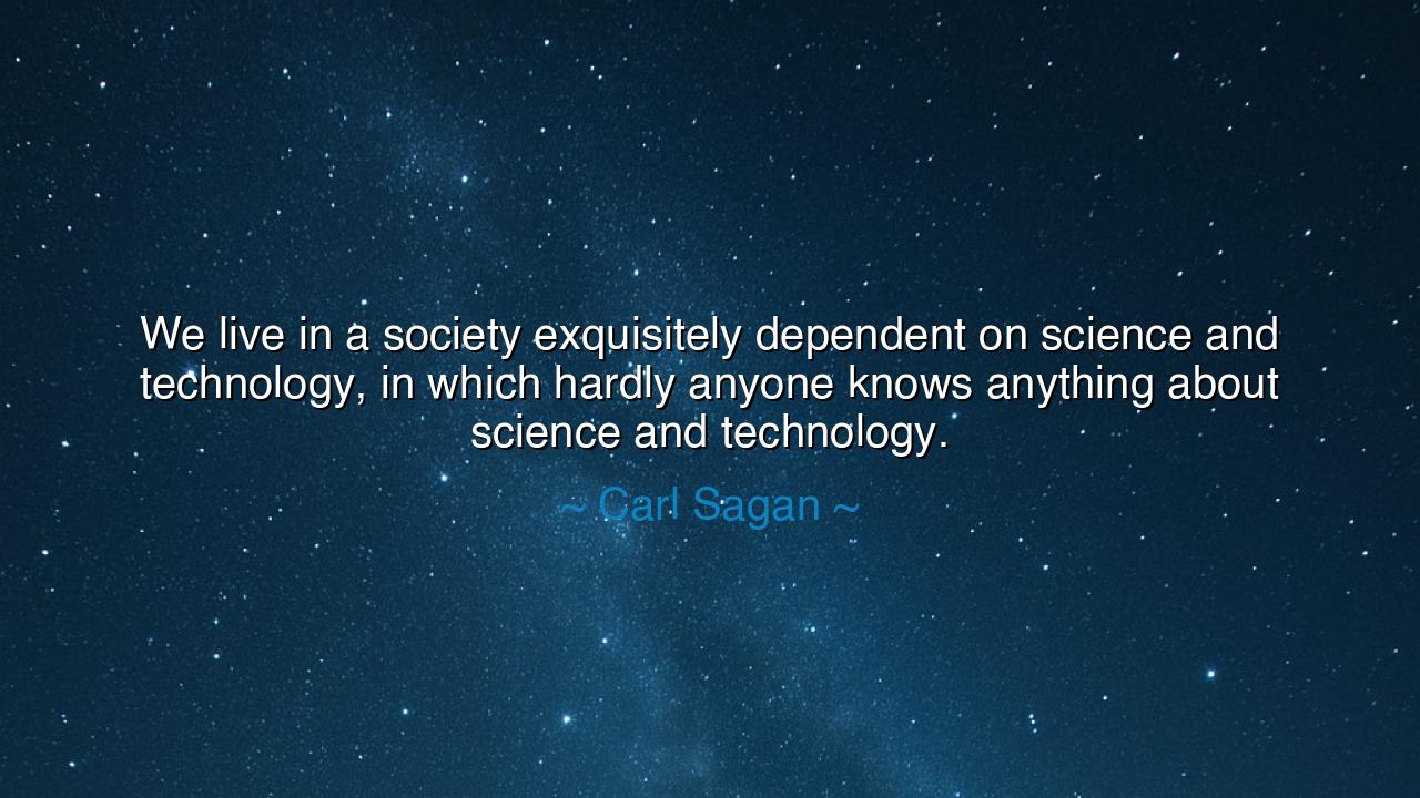 We live in a society exquisitely dependent on science and