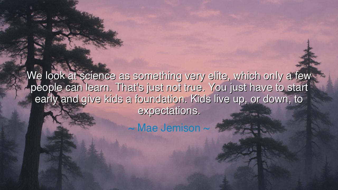 We look at science as something very elite, which only a few