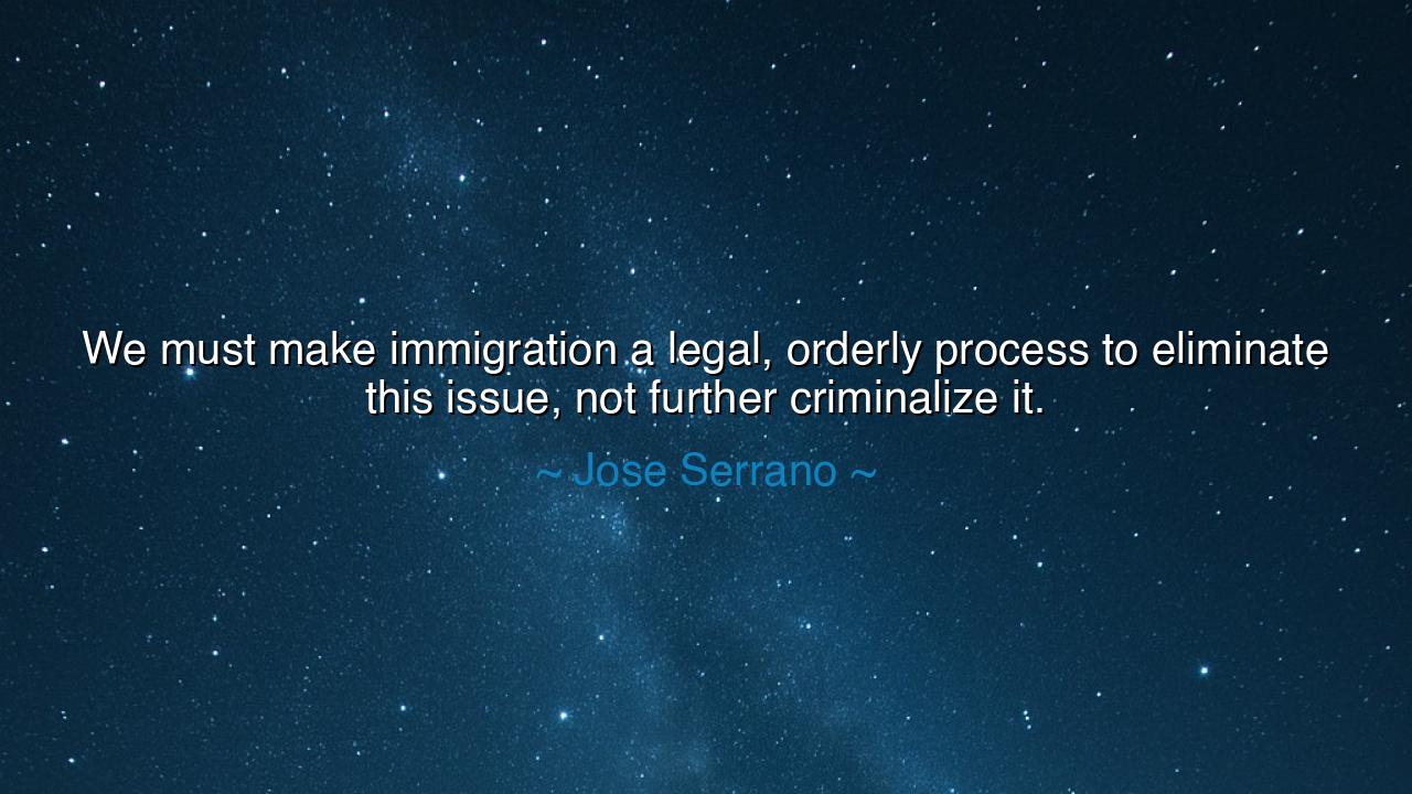 We must make immigration a legal, orderly process to eliminate