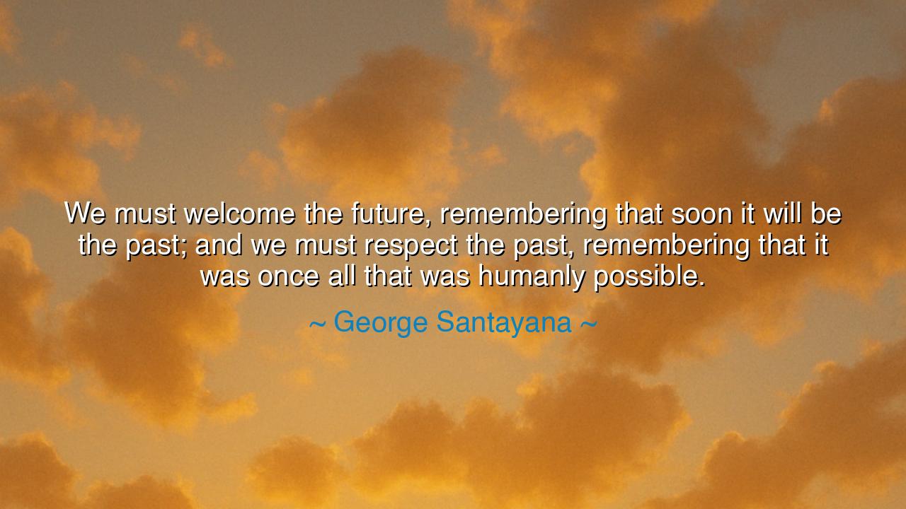We must welcome the future, remembering that soon it will be the