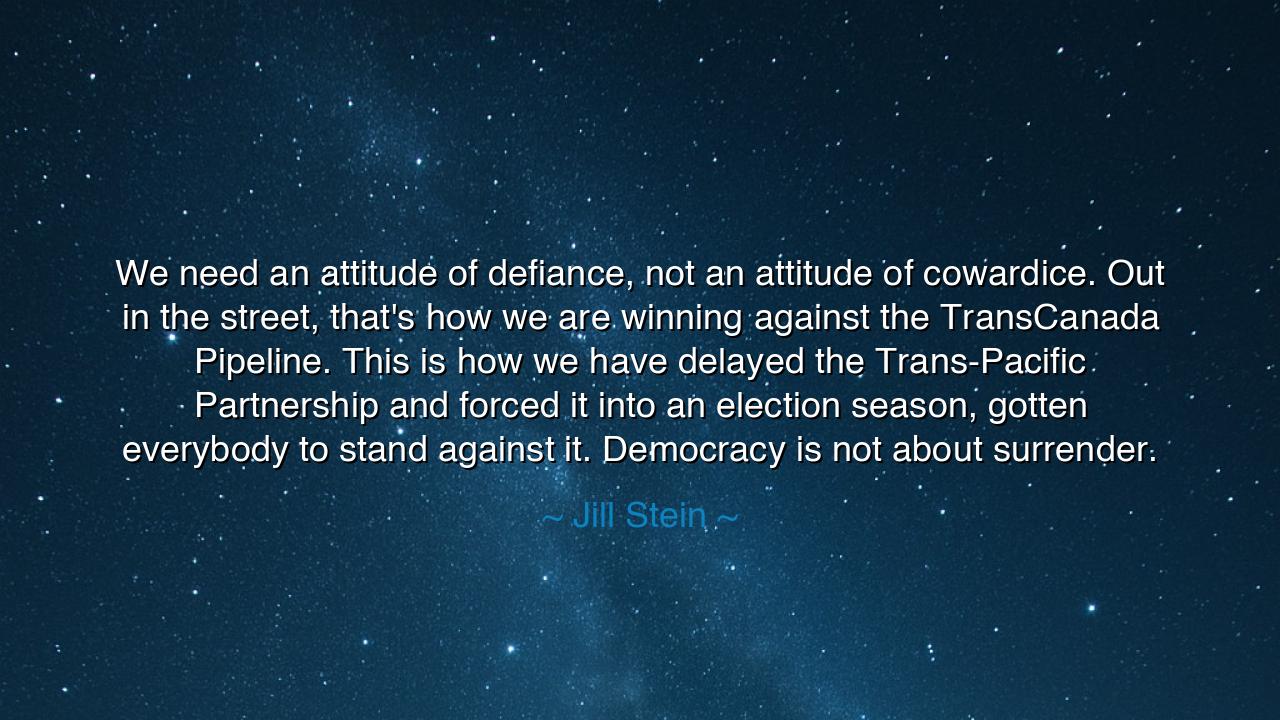 We need an attitude of defiance, not an attitude of cowardice.
