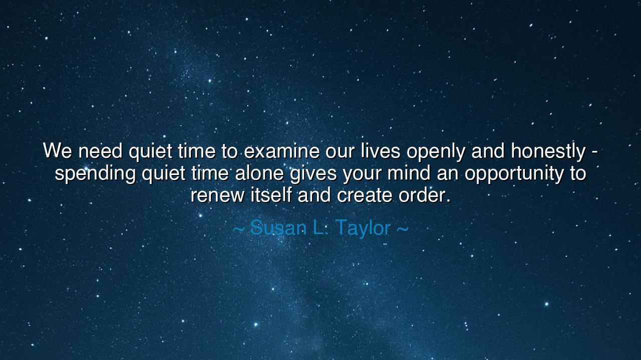 We need quiet time to examine our lives openly and honestly -