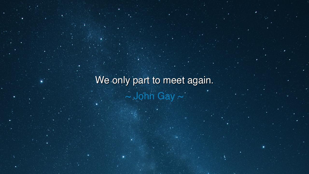 We only part to meet again.