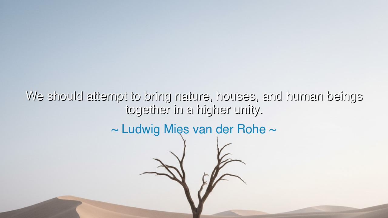We should attempt to bring nature, houses, and human beings