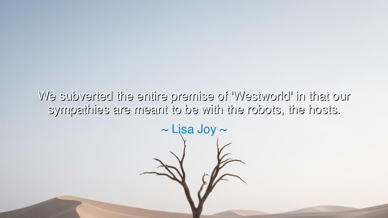 We subverted the entire premise of 'Westworld' in that our