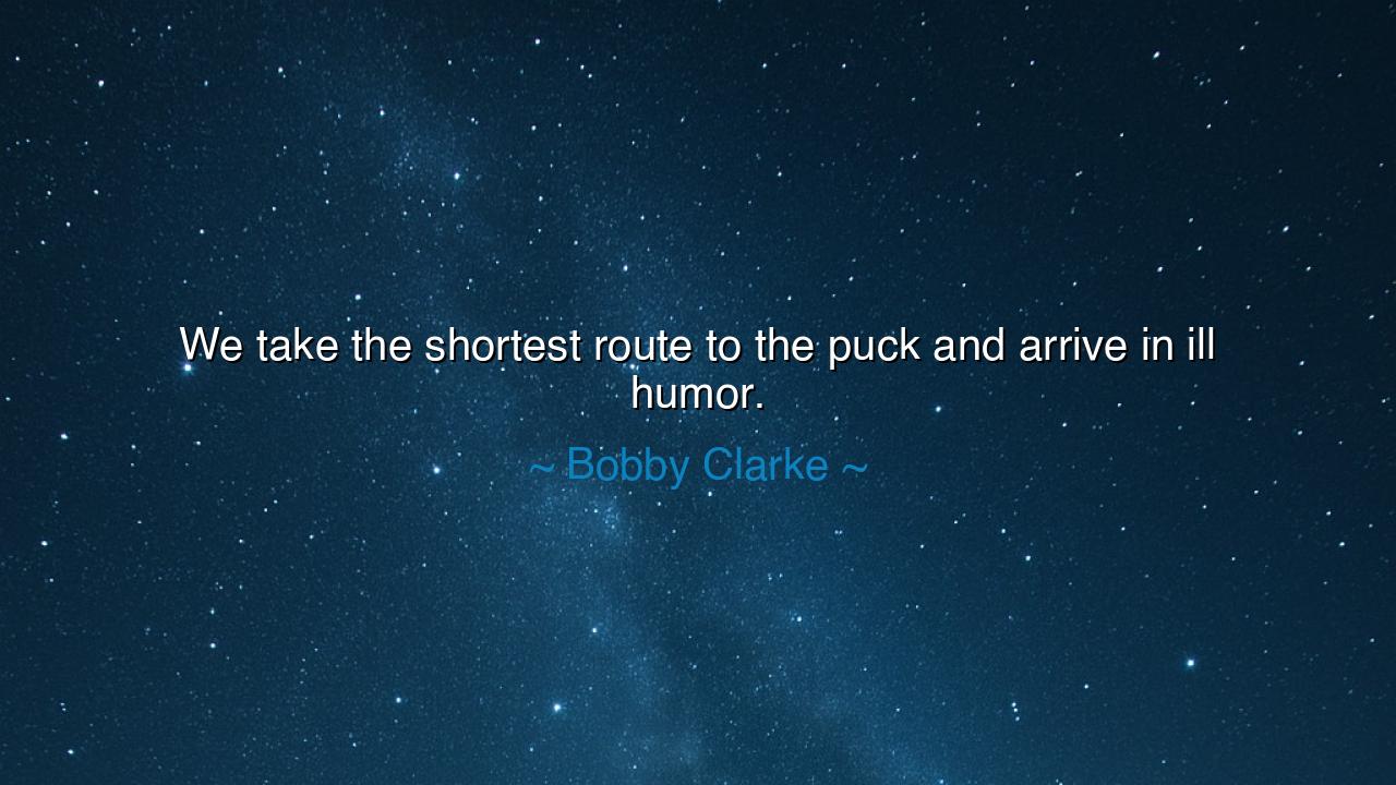 We take the shortest route to the puck and arrive in ill humor.