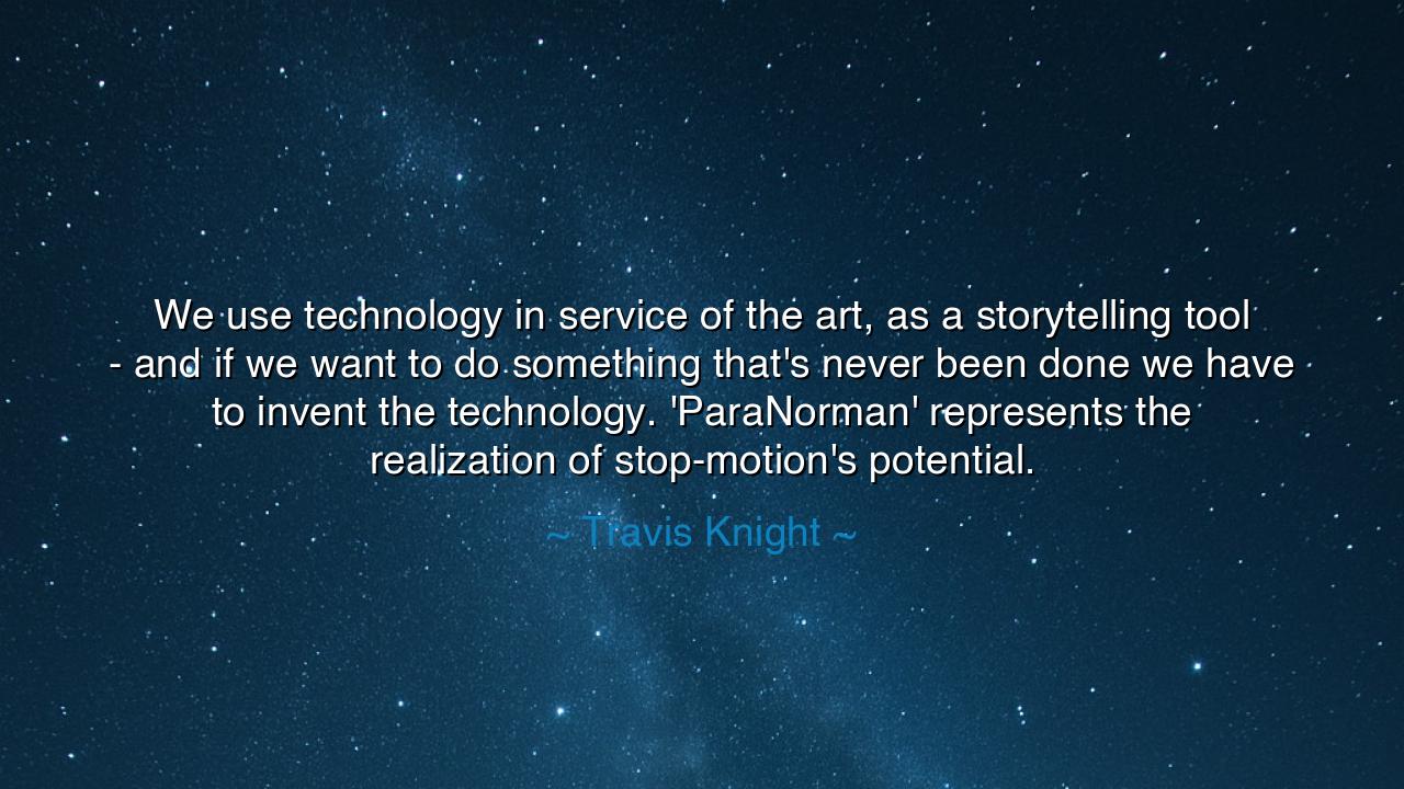 We use technology in service of the art, as a storytelling tool