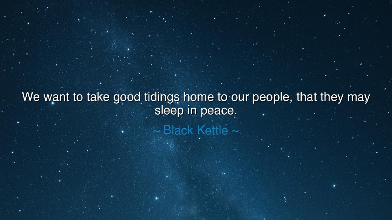 We want to take good tidings home to our people, that they may