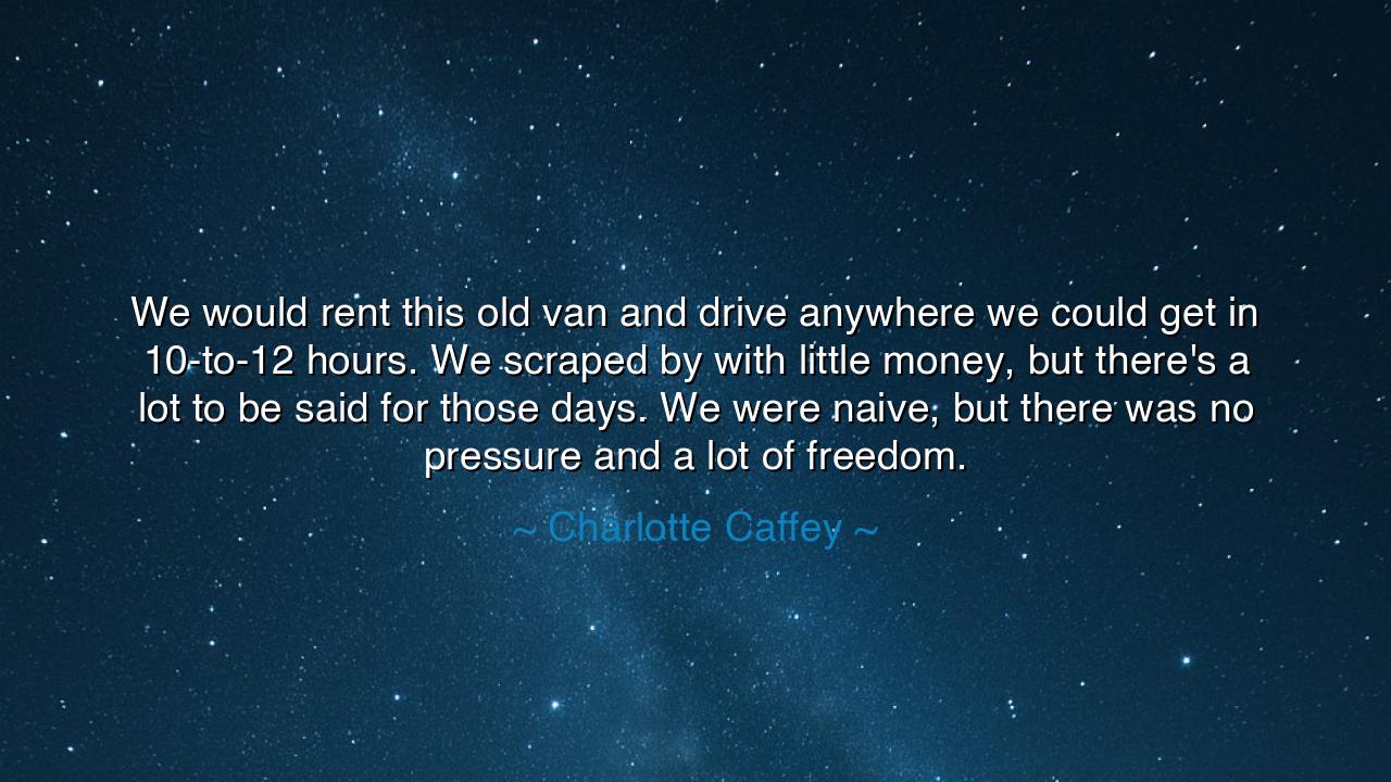We would rent this old van and drive anywhere we could get in