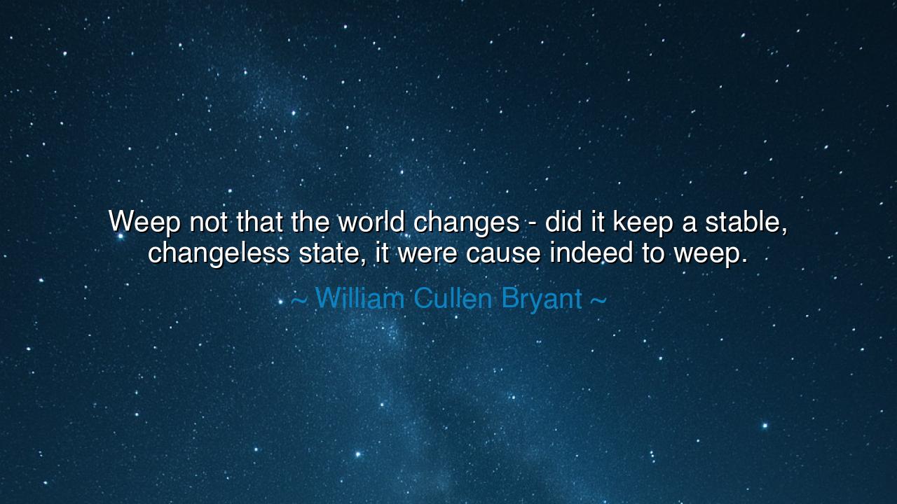 Weep not that the world changes - did it keep a stable