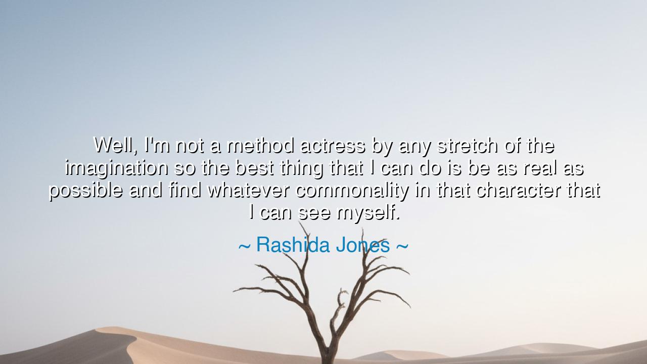 Well, I'm not a method actress by any stretch of the imagination