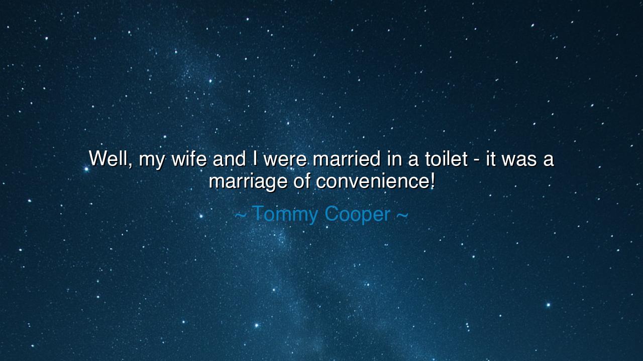 Well, my wife and I were married in a toilet - it was a marriage