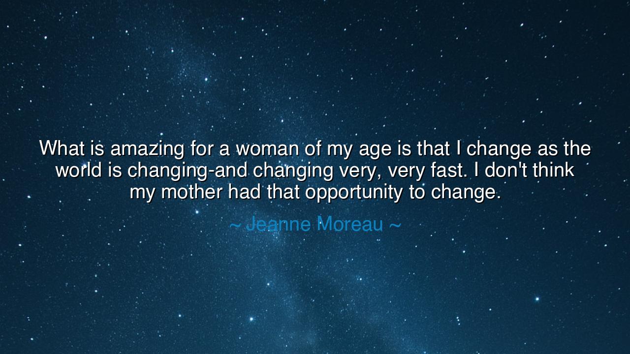 What is amazing for a woman of my age is that I change as the