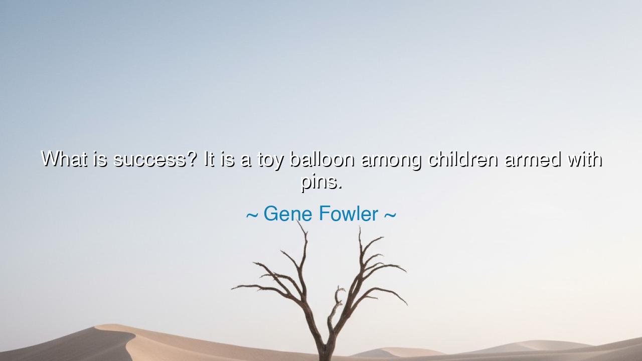 What is success? It is a toy balloon among children armed with