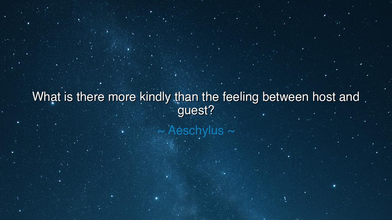 What is there more kindly than the feeling between host and