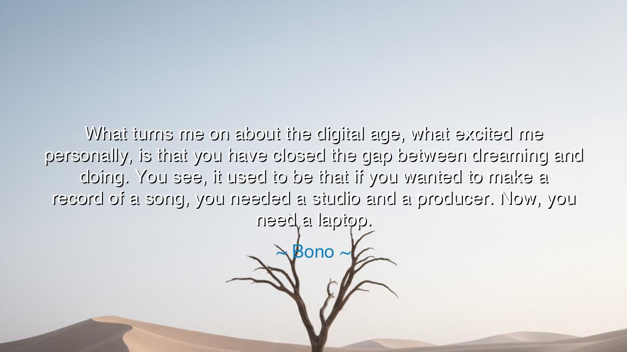 What turns me on about the digital age, what excited me