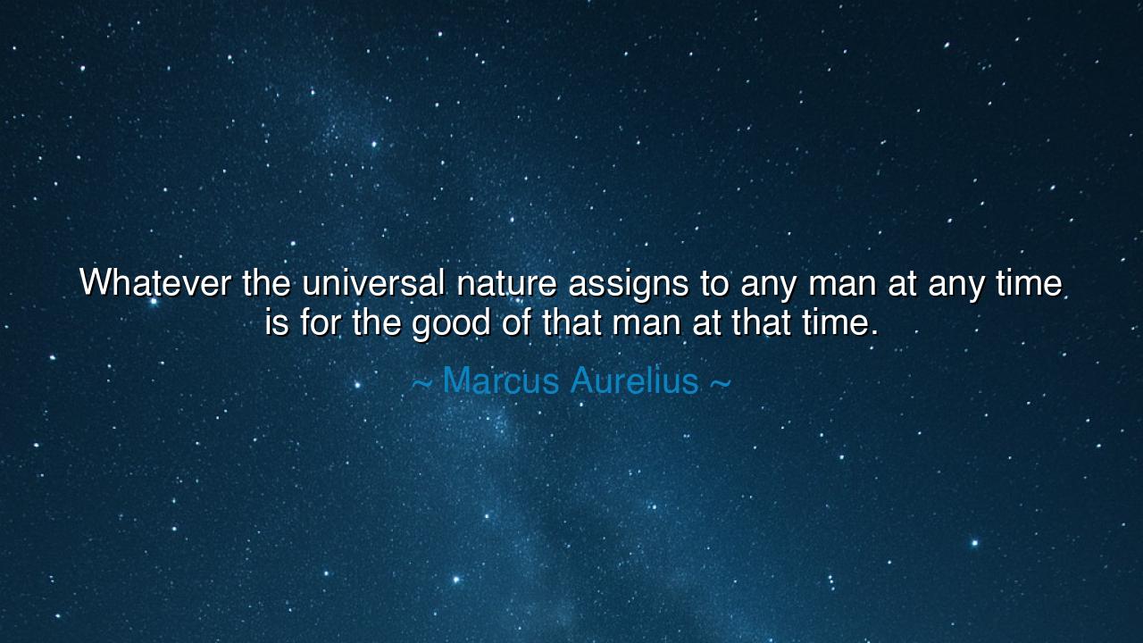 Whatever the universal nature assigns to any man at any time is