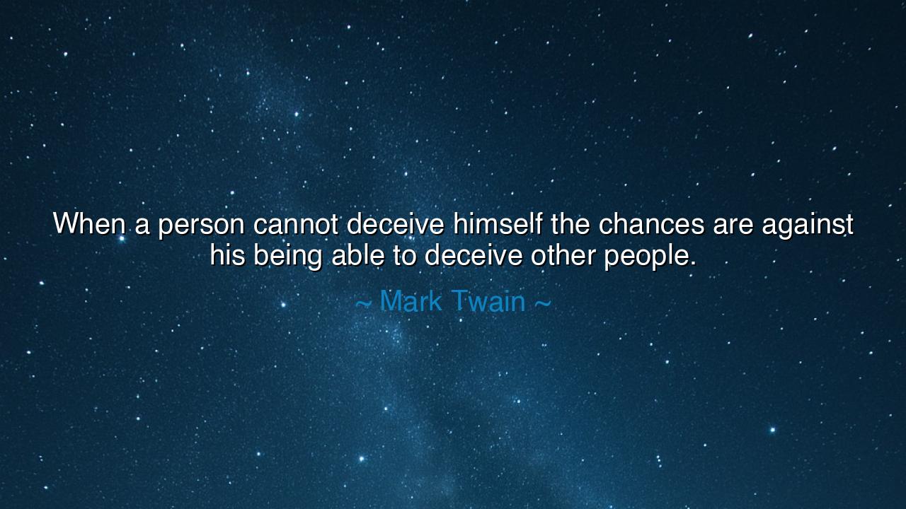 When a person cannot deceive himself the chances are against his