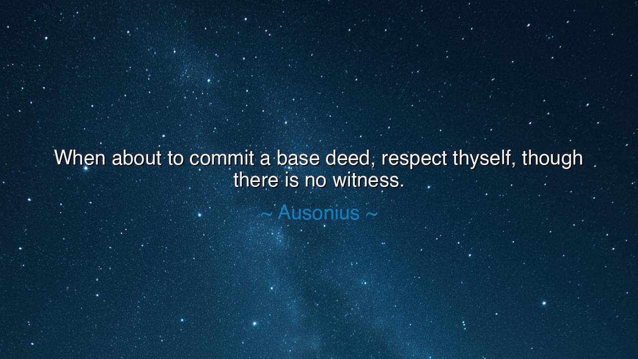 When about to commit a base deed, respect thyself, though there