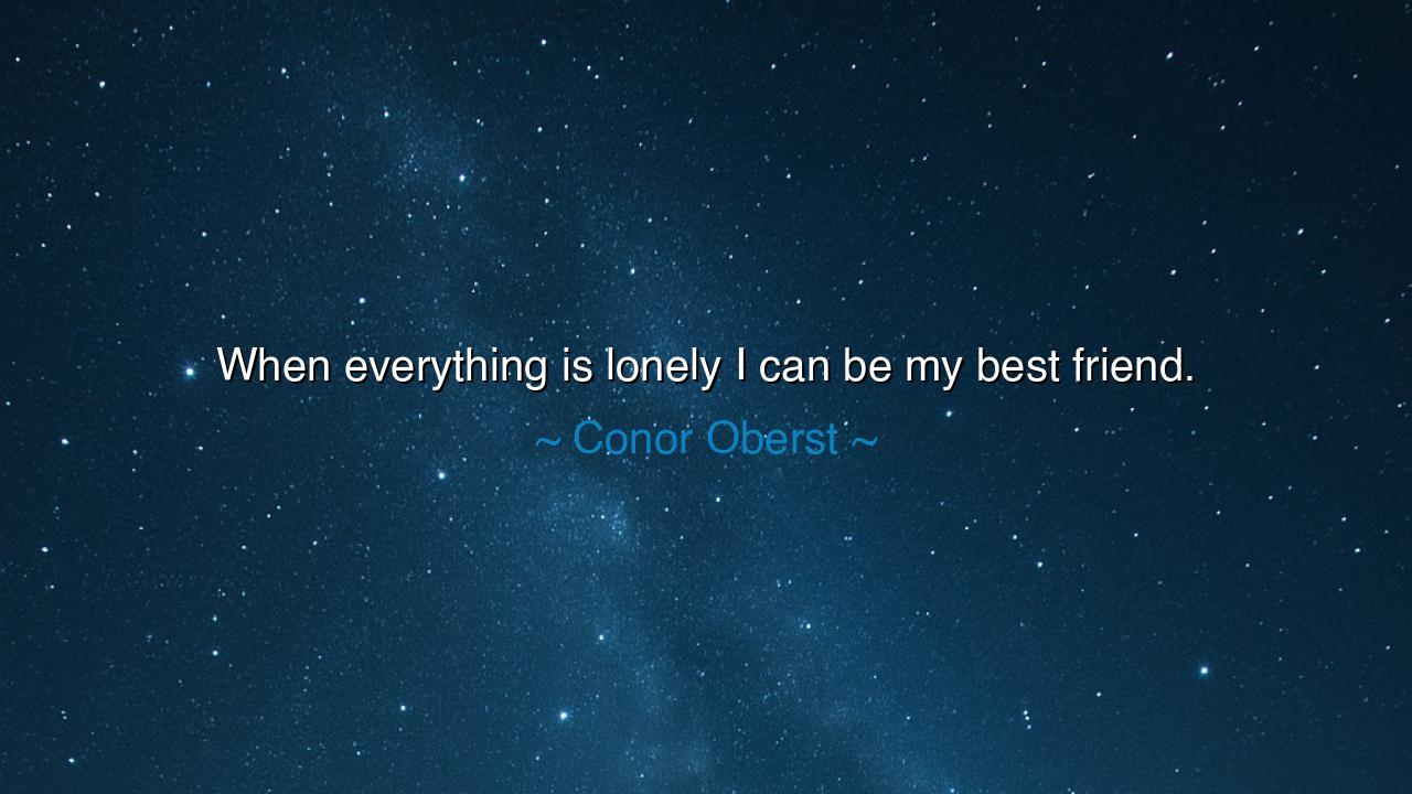 When everything is lonely I can be my best friend.