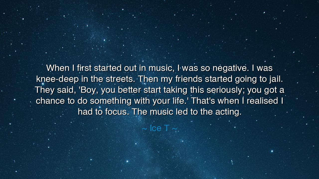 When I first started out in music, I was so negative. I was