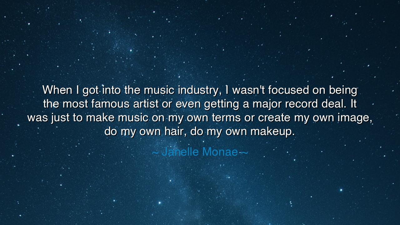 When I got into the music industry, I wasn't focused on being the