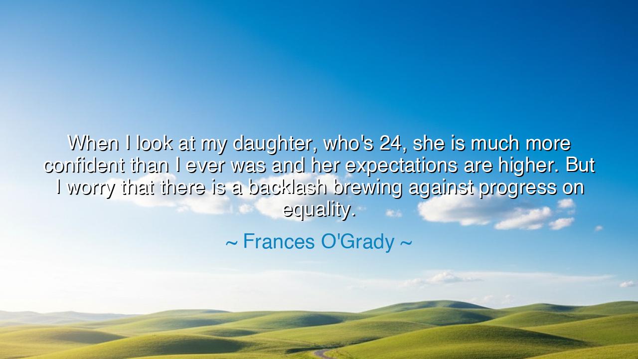 When I look at my daughter, who's 24, she is much more confident