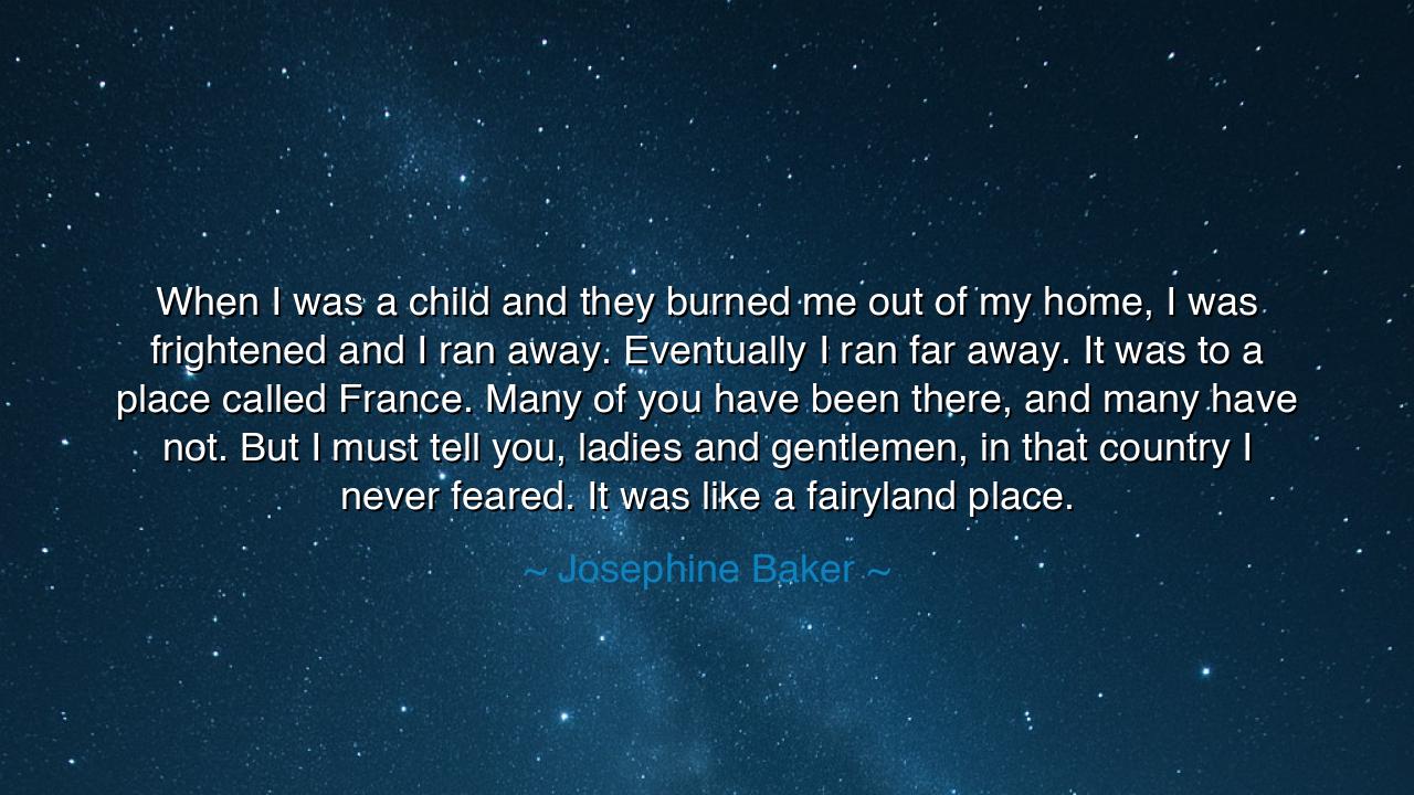 When I was a child and they burned me out of my home, I was