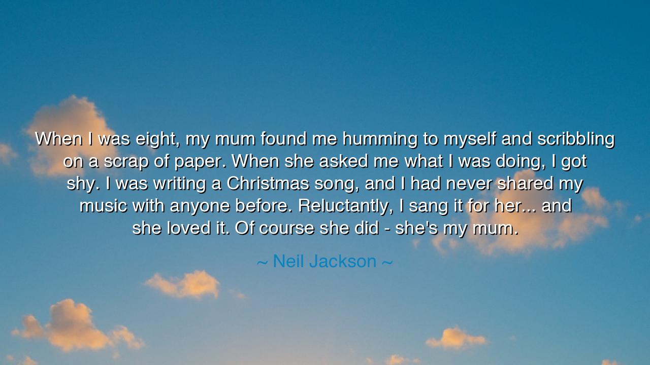 When I was eight, my mum found me humming to myself and
