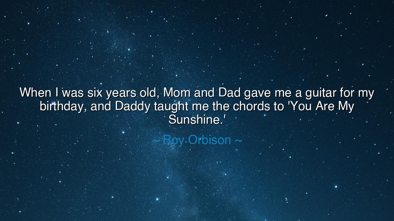 When I was six years old, Mom and Dad gave me a guitar for my