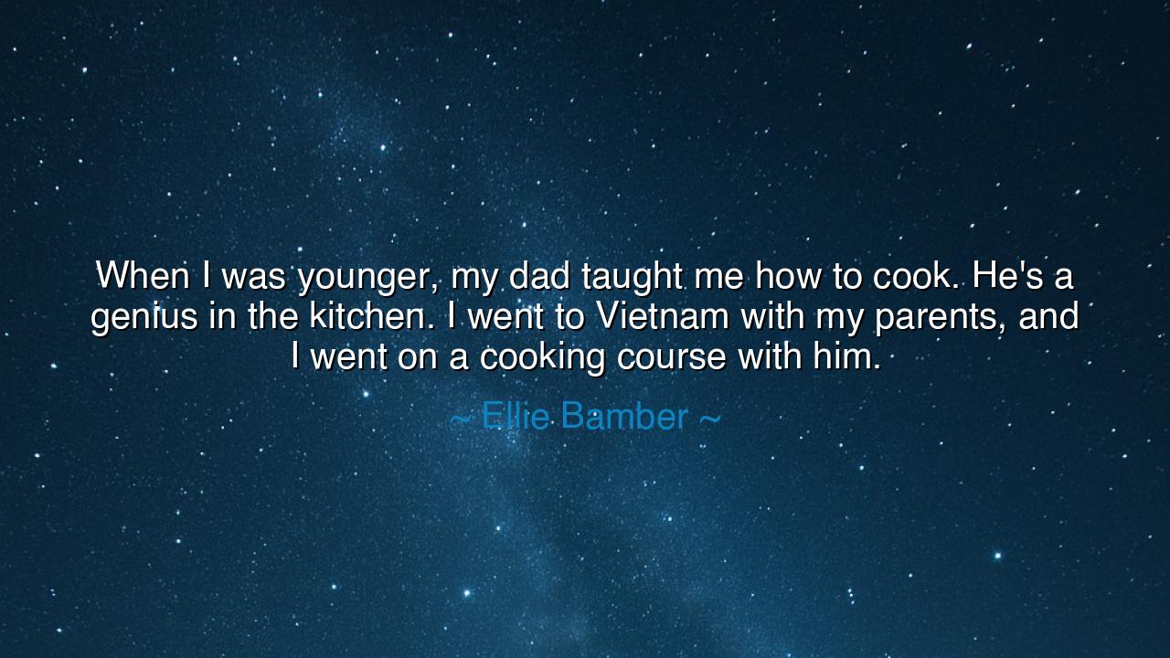 When I was younger, my dad taught me how to cook. He's a genius