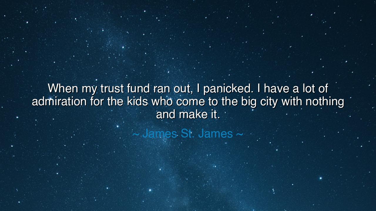 When my trust fund ran out, I panicked. I have a lot of