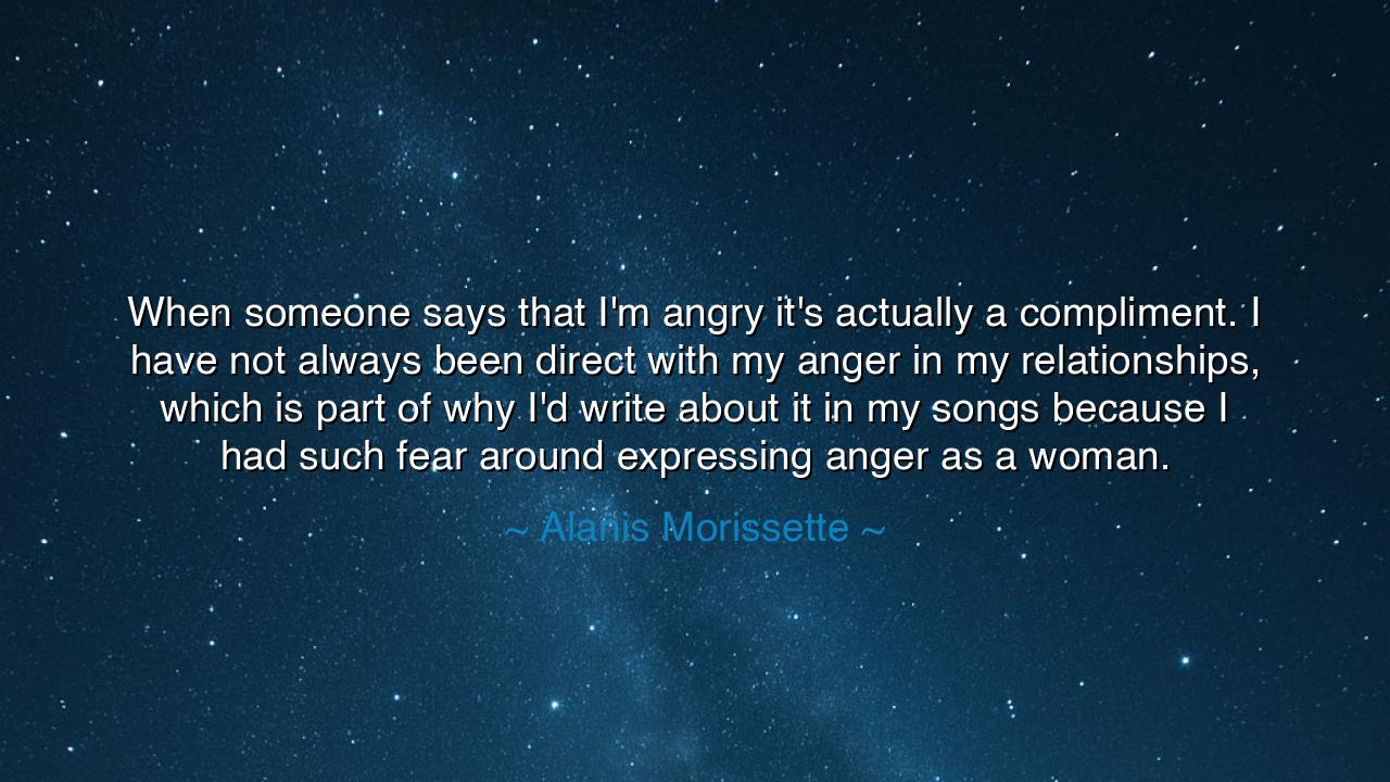 When someone says that I'm angry it's actually a compliment. I