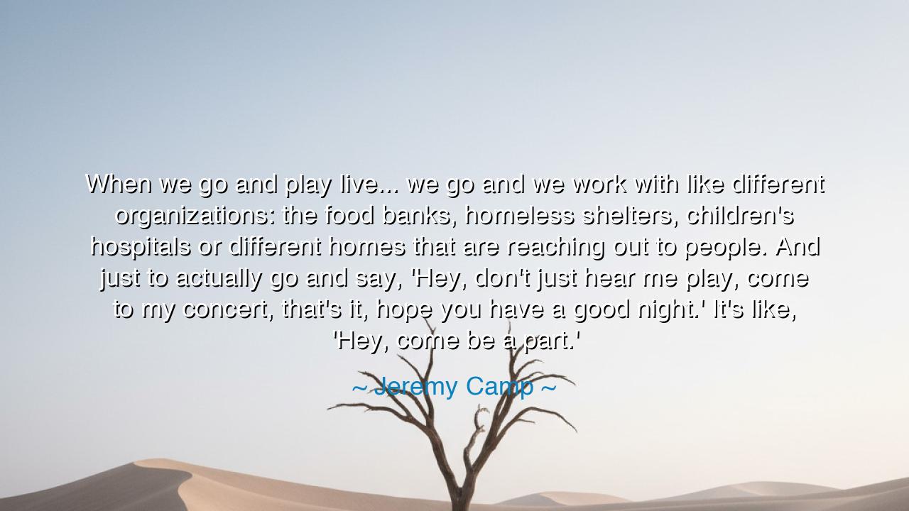 When we go and play live... we go and we work with like different