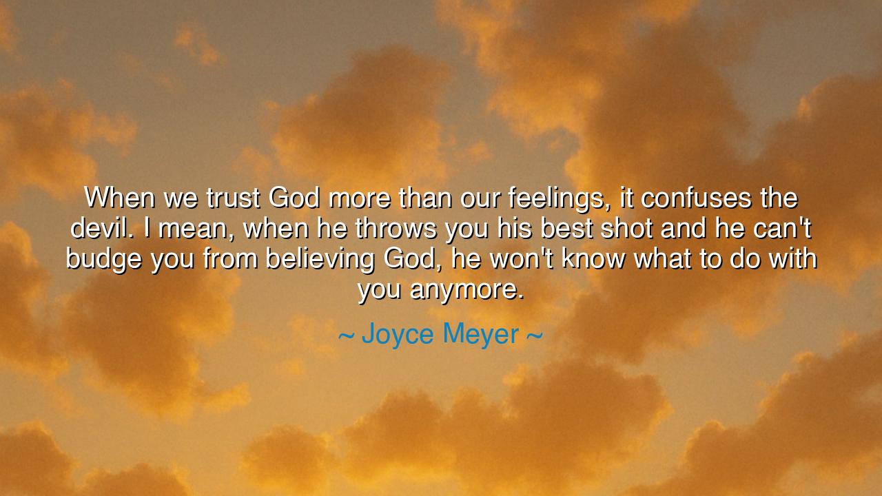 When we trust God more than our feelings, it confuses the devil.