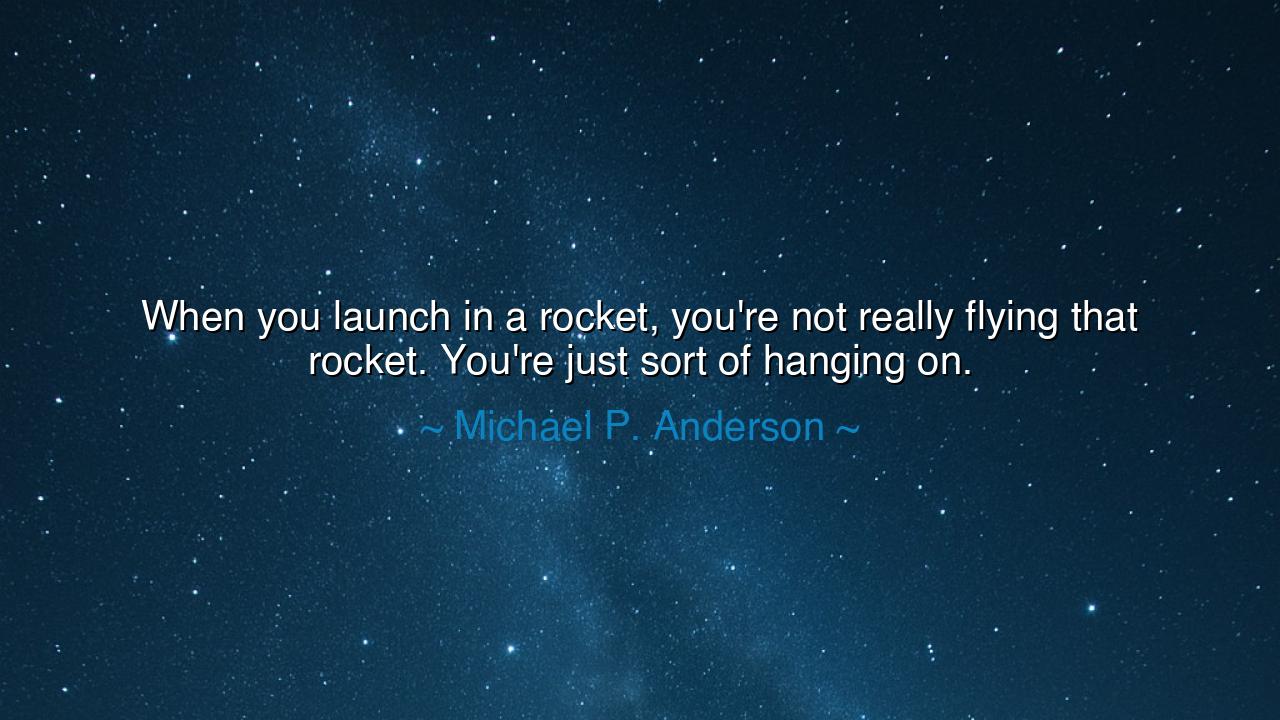 When you launch in a rocket, you're not really flying that
