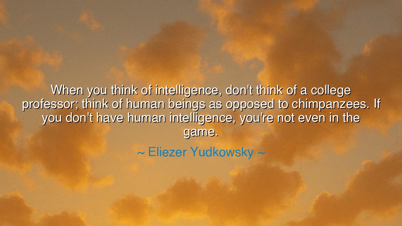 When you think of intelligence, don't think of a college