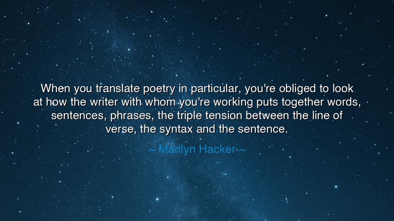 When you translate poetry in particular, you're obliged to look