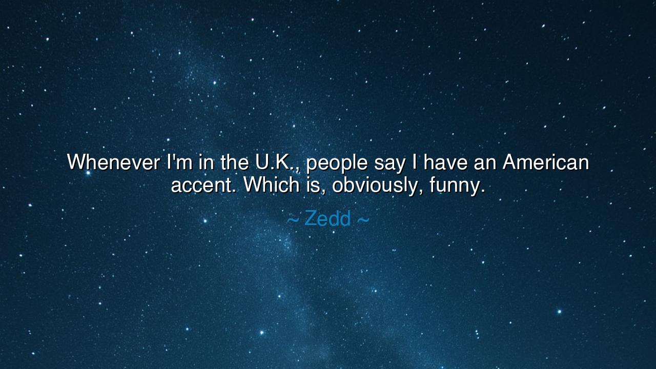 Whenever I'm in the U.K., people say I have an American accent.