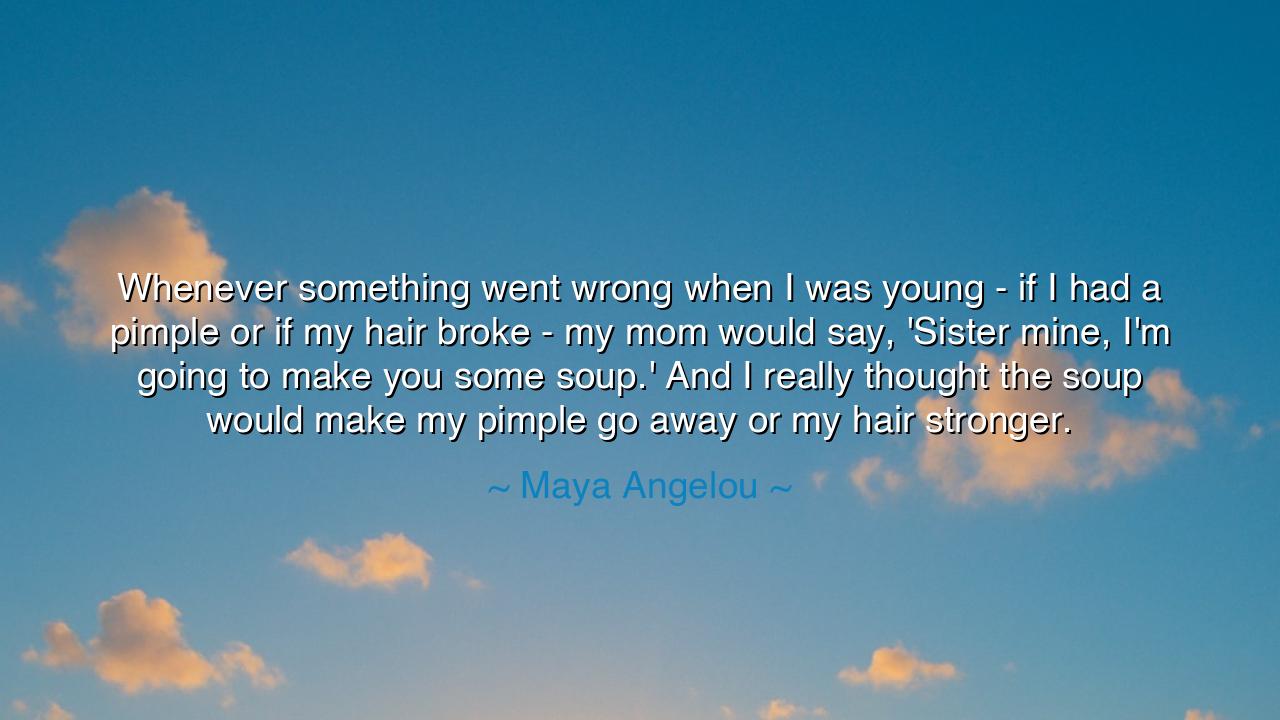 Whenever something went wrong when I was young - if I had a