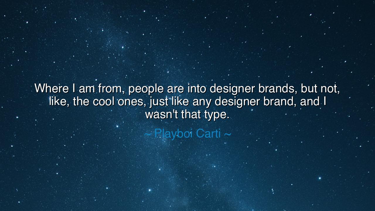 Where I am from, people are into designer brands, but not, like