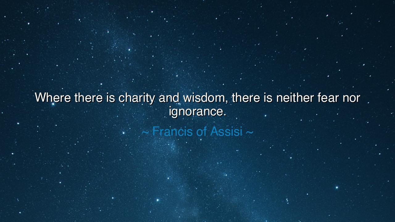 Where there is charity and wisdom, there is neither fear nor