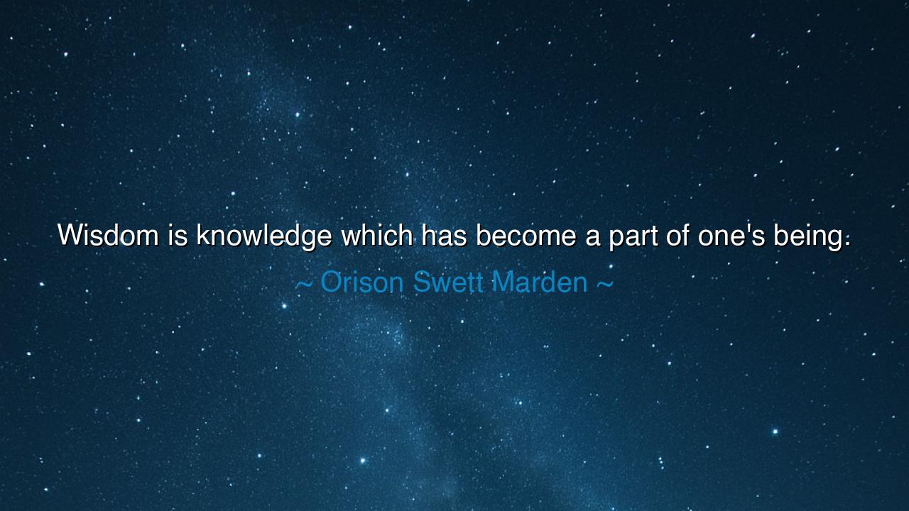 Wisdom is knowledge which has become a part of one's being.