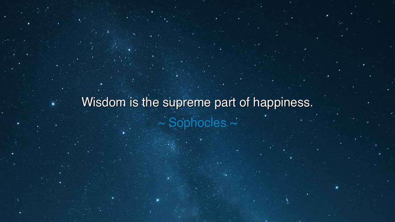Wisdom is the supreme part of happiness.