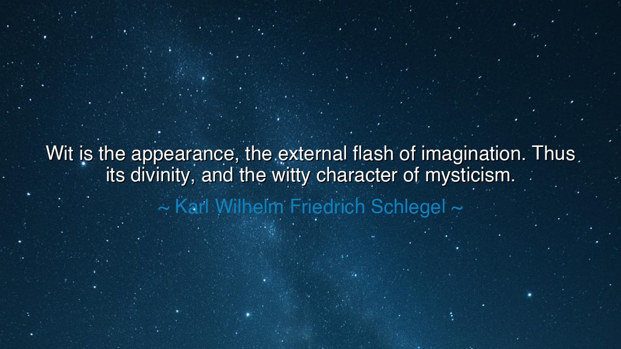 Wit is the appearance, the external flash of imagination. Thus