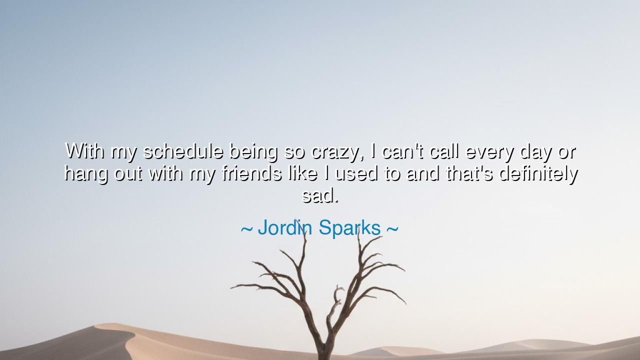 With my schedule being so crazy, I can't call every day or hang